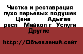 Чистка и реставрация пухо-перьевых подушек. › Цена ­ 99 - Адыгея респ., Майкоп г. Услуги » Другие   